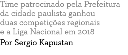 Time patrocinado pela Prefeitura da cidade paulista ganhou duas competi  es regionais e a Liga Nacional em 2018 Por S   