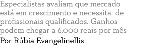 Especialistas avaliam que mercado est  em crescimento e necessita de profissionais qualificados  Ganhos podem chegar    