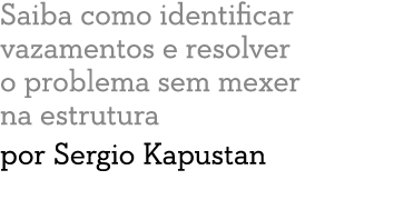 Saiba como identificar vazamentos e resolver o problema sem mexer na estrutura por Sergio Kapustan