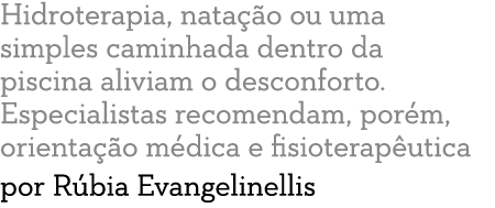 Hidroterapia, nata  o ou uma simples caminhada dentro da piscina aliviam o desconforto  Especialistas recomendam, por   