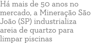 H  mais de 50 anos no mercado, a Minera  o S o Jo o (SP) industrializa areia de quartzo para limpar piscinas 