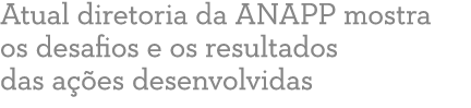 Atual diretoria da ANAPP mostra os desafios e os resultados das a  es desenvolvidas