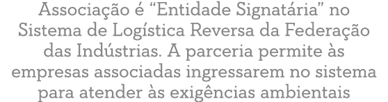 Associa  o    Entidade Signat ria  no Sistema de Log stica Reversa da Federa  o das Ind strias  A parceria permite  s   