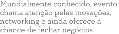Mundialmente conhecido, evento chama aten  o pelas inova  es, networking e ainda oferece a chance de fechar neg cios 