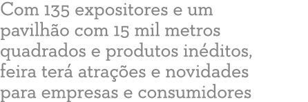 Com 135 expositores e um pavilh o com 15 mil metros quadrados e produtos in ditos, feira ter  atra  es e novidades pa   