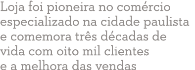 Loja foi pioneira no com rcio especializado na cidade paulista e comemora tr s d cadas de vida com oito mil clientes    