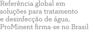 Refer ncia global em solu  es para tratamento e desinfec  o de  gua, ProMinent firma-se no Brasil
