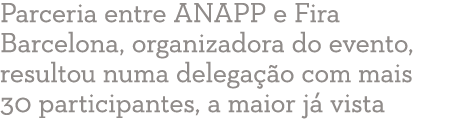 Parceria entre ANAPP e Fira Barcelona, organizadora do evento, resultou numa delega  o com mais 30 participantes, a m   