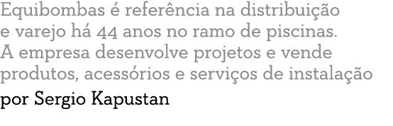 Equibombas   refer ncia na distribui  o e varejo h  44 anos no ramo de piscinas  A empresa desenvolve projetos e vend   