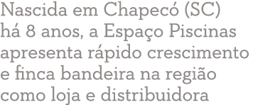 Nascida em Chapec  (SC) h  8 anos, a Espa o Piscinas apresenta r pido crescimento e finca bandeira na regi o como loj   