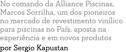 No comando da Alliance Piscinas, Marcos Sorrilha, um dos pioneiros no mercado de revestimento vin lico para piscinas    