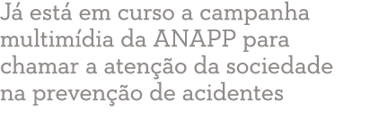 J  est  em curso a campanha multim dia da ANAPP para chamar a aten  o da sociedade na preven  o de acidentes 