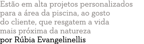 Est o em alta projetos personalizados para a  rea da piscina, ao gosto do cliente, que resgatem a vida mais pr xima d   