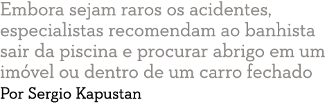 Embora sejam raros os acidentes, especialistas recomendam ao banhista sair da piscina e procurar abrigo em um im vel    