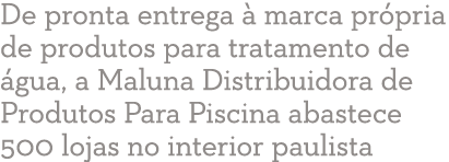 De pronta entrega   marca pr pria de produtos para tratamento de  gua, a Maluna Distribuidora de Produtos Para Piscin   
