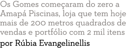 Os Gomes come aram do zero a Amap  Piscinas, loja que tem hoje mais de 200 metros quadrados de vendas e portf lio com   