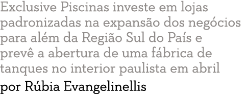 Exclusive Piscinas investe em lojas padronizadas na expans o dos neg cios para al m da Regi o Sul do Pa s e prev  a a   