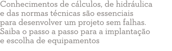 Conhecimentos de c lculos, de hidr ulica e das normas t cnicas s o essenciais para desenvolver um projeto sem falhas    