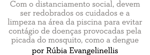 Com o distanciamento social, devem ser redobrados os cuidados e a limpeza na  rea da piscina para evitar cont gio de    