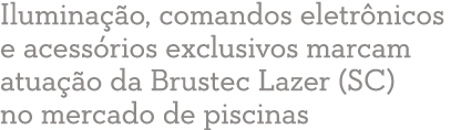 Ilumina  o, comandos eletr nicos e acess rios exclusivos marcam atua  o da Brustec Lazer (SC) no mercado de piscinas