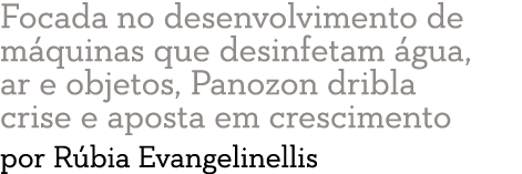 Focada no desenvolvimento de m quinas que desinfetam  gua, ar e objetos, Panozon dribla crise e aposta em crescimento   