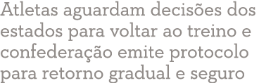 Atletas aguardam decis es dos estados para voltar ao treino e confedera  o emite protocolo para retorno gradual e seguro