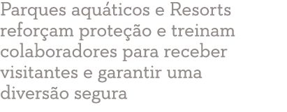 Parques aquáticos e Resorts reforçam proteção e treinam colaboradores para receber visitantes e garantir uma diversão   