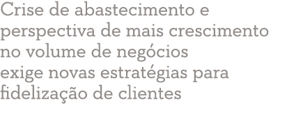 Crise de abastecimento e perspectiva de mais crescimento no volume de negócios exige novas estratégias para fidelizaç   