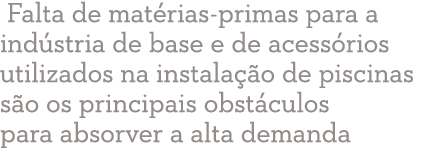  Falta de matérias-primas para a indústria de base e de acessórios utilizados na instalação de piscinas são os princi   