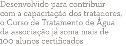 Desenvolvido para contribuir com a capacitação dos tratadores, o Curso de Tratamento de Água da associação já soma ma   