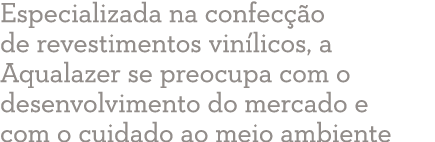 Especializada na confecção de revestimentos vinílicos, a Aqualazer se preocupa com o desenvolvimento do mercado e com   