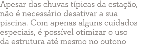 Apesar das chuvas típicas da estação, não é necessário desativar a sua piscina  Com apenas alguns cuidados especiais,   