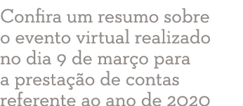 Confira um resumo sobre o evento virtual realizado no dia 9 de março para a prestação de contas referente ao ano de 2020