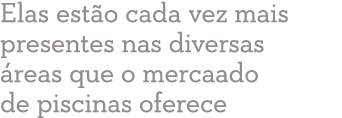 Elas estão cada vez mais presentes nas diversas áreas que o mercaado de piscinas oferece