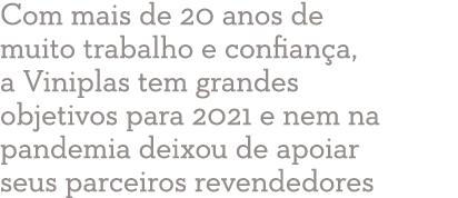 Com mais de 20 anos de muito trabalho e confiança, a Viniplas tem grandes objetivos para 2021 e nem na pandemia deixo   