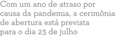 Com um ano de atraso por causa da pandemia, a cerimônia de abertura está prevista para o dia 23 de julho