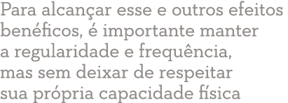Para alcançar esse e outros efeitos benéficos, é importante manter a regularidade e frequência, mas sem deixar de res   