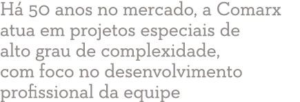 Há 50 anos no mercado, a Comarx atua em projetos especiais de alto grau de complexidade, com foco no desenvolvimento    