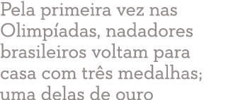  Pela primeira vez nas Olimpíadas, nadadores brasileiros voltam para casa com três medalhas; uma delas de ouro