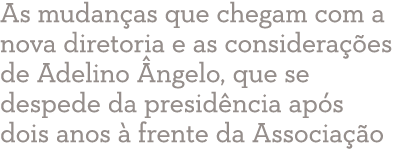 As mudanças que chegam com a nova diretoria e as considerações de Adelino Ângelo, que se despede da presidência após    