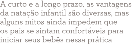 A curto e a longo prazo, as vantagens da natação infantil são diversas, mas alguns mitos ainda impedem que os pais se   