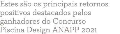 Estes são os principais retornos positivos destacados pelos ganhadores do Concurso Piscina Design ANAPP 2021