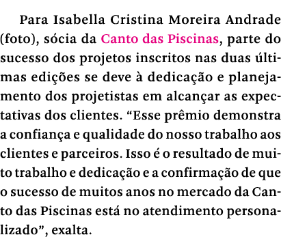 Para Isabella Cristina Moreira Andrade (foto), sócia da Canto das Piscinas, parte do sucesso dos projetos inscritos n   