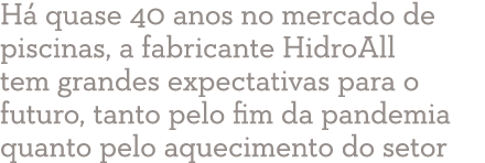 Há quase 40 anos no mercado de piscinas, a fabricante HidroAll tem grandes expectativas para o futuro, tanto pelo fim   