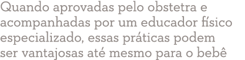 Quando aprovadas pelo obstetra e acompanhadas por um educador físico especializado, essas práticas podem ser vantajos   