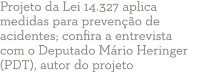 Projeto da Lei 14 327 aplica medidas para prevenção de acidentes; confira a entrevista com o Deputado Mário Heringer    