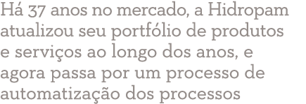Há 37 anos no mercado, a Hidropam atualizou seu portfólio de produtos e serviços ao longo dos anos, e agora passa por   