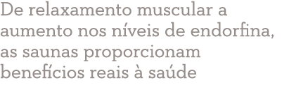 De relaxamento muscular a aumento nos níveis de endorfina, as saunas proporcionam benefícios reais à saúde 