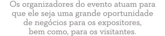 Os organizadores do evento atuam para que ele seja uma grande oportunidade de neg cios para os expositores, bem como,...