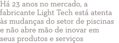 H 23 anos no mercado, a fabricante Light Tech est  atenta  s mudan as do setor de piscinas e n o abre m o de inovar ...